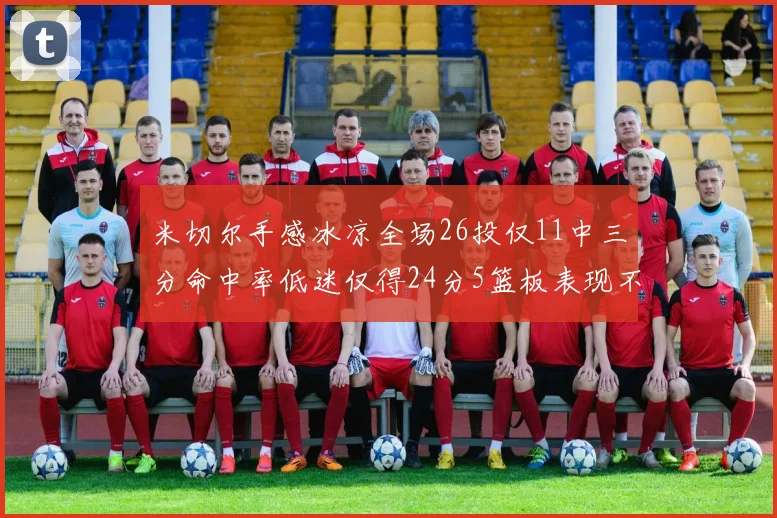 米切尔手感冰凉全场26投仅11中三分命中率低迷仅得24分5篮板表现不佳