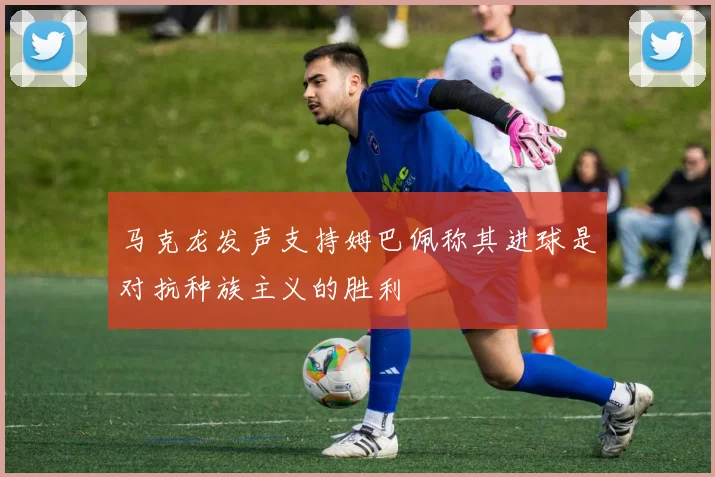 马克龙发声支持姆巴佩称其进球是对抗种族主义的胜利
