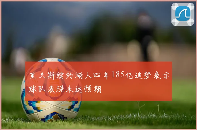 里夫斯续约湖人四年185亿追梦表示球队表现未达预期