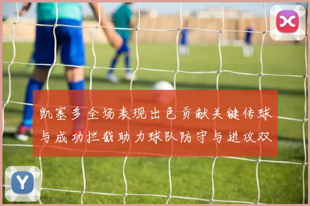 凯塞多全场表现出色贡献关键传球与成功拦截助力球队防守与进攻双重奏
