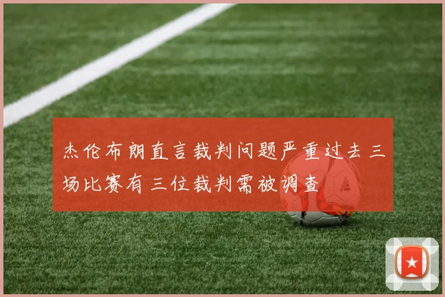 杰伦布朗直言裁判问题严重过去三场比赛有三位裁判需被调查