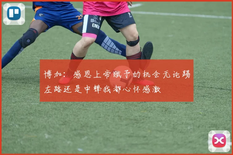 博加：感恩上帝赋予的机会无论踢左路还是中锋我都心怀感激