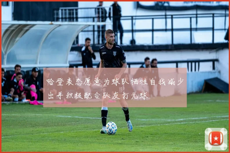 哈登表态愿意为球队牺牲自我减少出手积极配合队友打无球