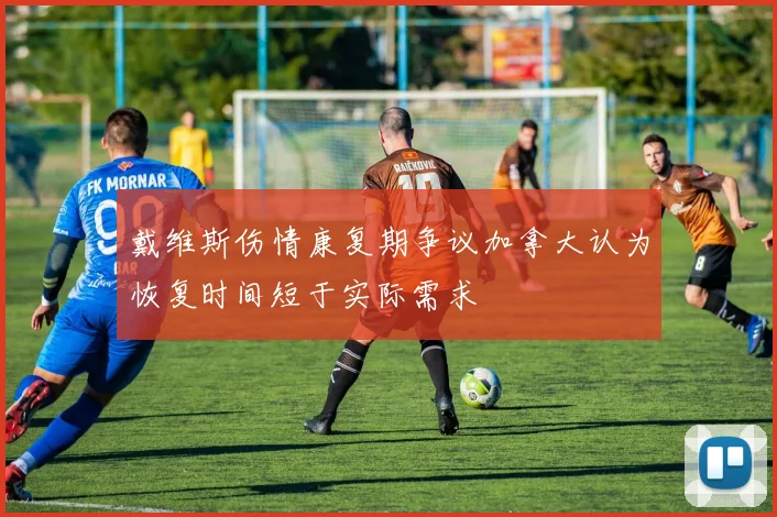 戴维斯伤情康复期争议加拿大认为恢复时间短于实际需求