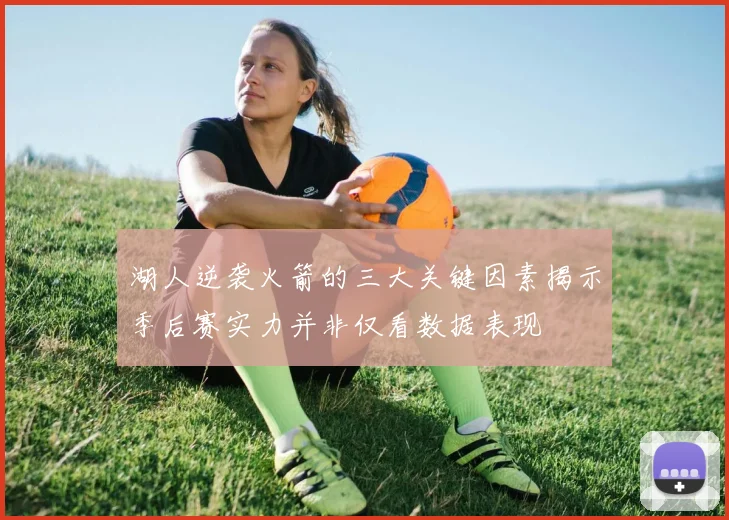 湖人逆袭火箭的三大关键因素揭示季后赛实力并非仅看数据表现