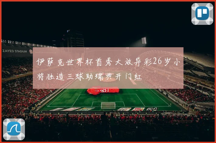 伊萨克世界杯首秀大放异彩26岁小将独造三球助瑞典开门红