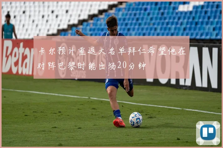 卡尔预计重返大名单拜仁希望他在对阵巴黎时能出场20分钟